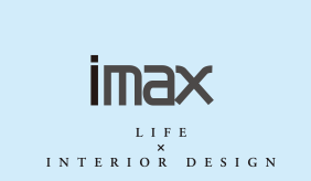imax LIFE × INTERIOR DESIGN